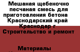 Мешаная щебеночно-песчаная смесь для приготовления бетона  - Краснодарский край, Краснодар г. Строительство и ремонт » Материалы   . Краснодарский край,Краснодар г.